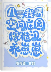 八零，我攜空間莊園嫁糙漢養崽崽