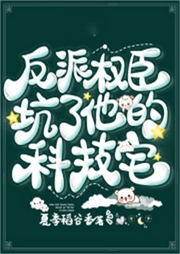 反派權臣坑了他的科技宅最新(穿越奇情）