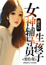 重生后，女神輔導員要給我生孩子